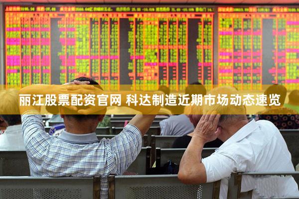 丽江股票配资官网 科达制造近期市场动态速览