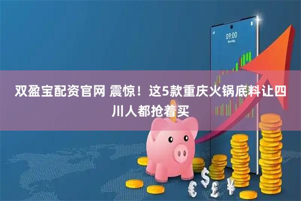 双盈宝配资官网 震惊！这5款重庆火锅底料让四川人都抢着买