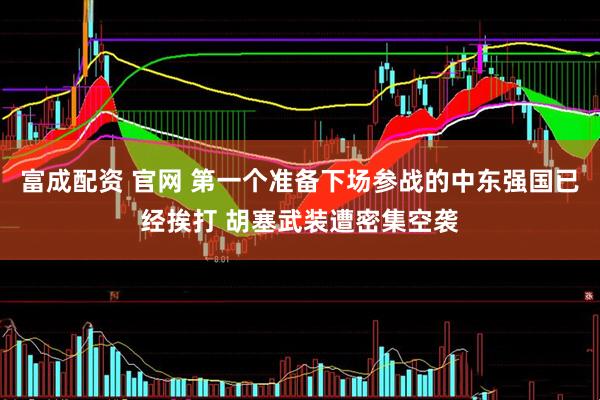 富成配资 官网 第一个准备下场参战的中东强国已经挨打 胡塞武装遭密集空袭