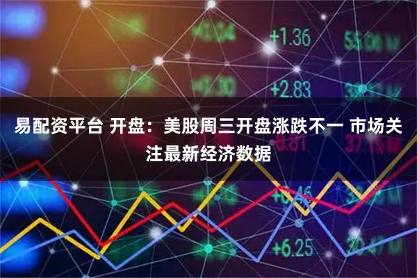 易配资平台 开盘：美股周三开盘涨跌不一 市场关注最新经济数据