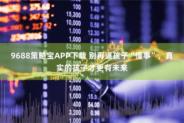 9688策略宝APP下载 别再逼孩子“懂事”，真实的孩子才更有未来
