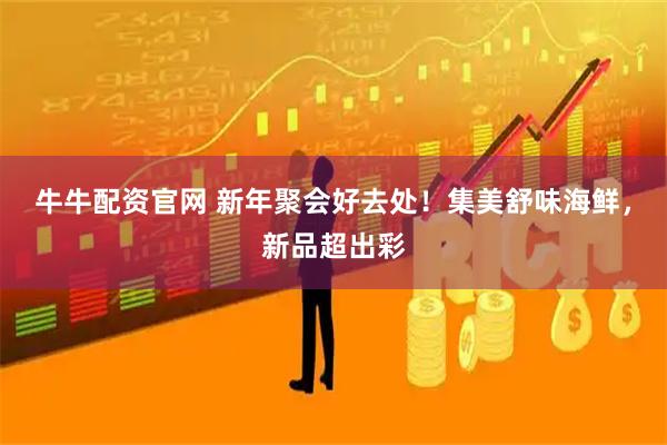 牛牛配资官网 新年聚会好去处！集美舒味海鲜，新品超出彩